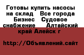 Готовы купить насосы на склад - Все города Бизнес » Судовое снабжение   . Алтайский край,Алейск г.